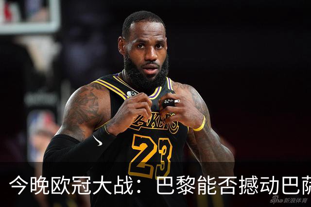 今晚欧冠大战：巴黎能否撼动巴萨，曼城显威风？